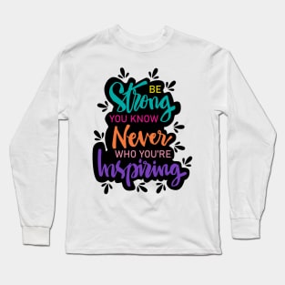 Be strong you know never who you're  inspiring. Motivational quote. Long Sleeve T-Shirt